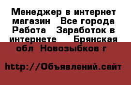 Менеджер в интернет-магазин - Все города Работа » Заработок в интернете   . Брянская обл.,Новозыбков г.